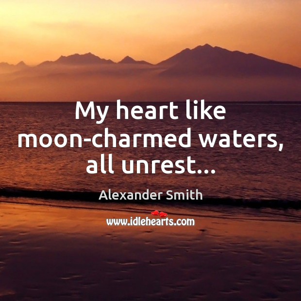 My heart like moon-charmed waters, all unrest… Alexander Smith Picture Quote