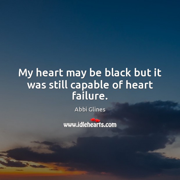 My heart may be black but it was still capable of heart failure. Abbi Glines Picture Quote