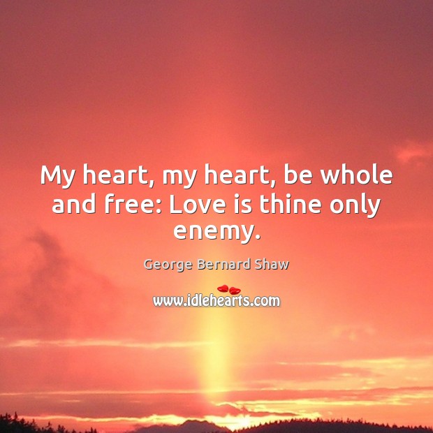 My heart, my heart, be whole and free: Love is thine only enemy. George Bernard Shaw Picture Quote