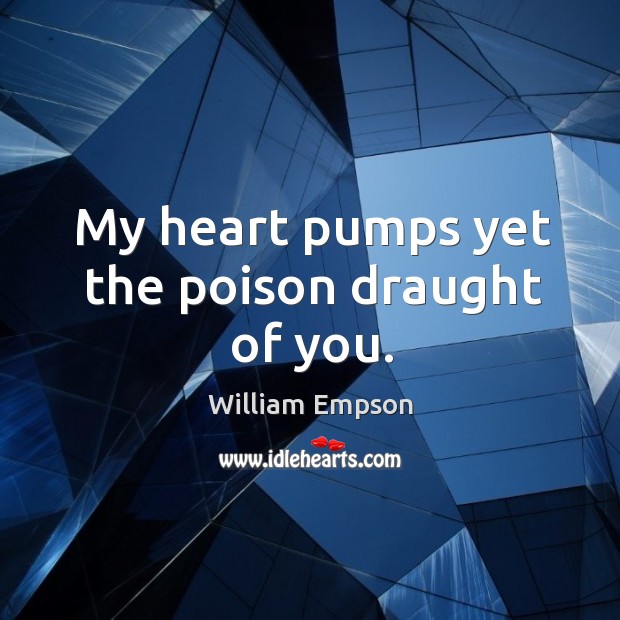 My heart pumps yet the poison draught of you. Image