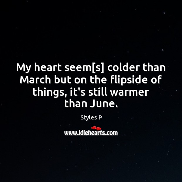 My heart seem[s] colder than March but on the flipside of Styles P Picture Quote