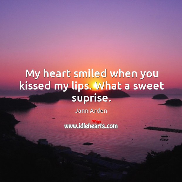 My heart smiled when you kissed my lips. What a sweet suprise. Jann Arden Picture Quote