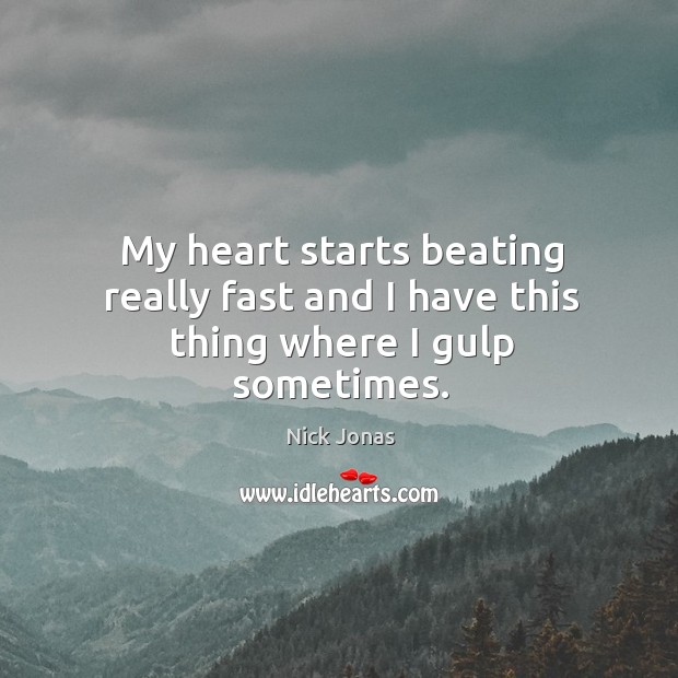 My heart starts beating really fast and I have this thing where I gulp sometimes. Nick Jonas Picture Quote