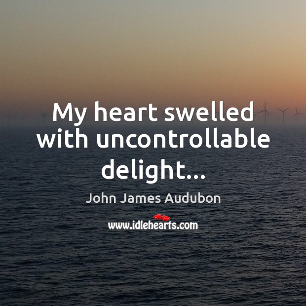 My heart swelled with uncontrollable delight… John James Audubon Picture Quote