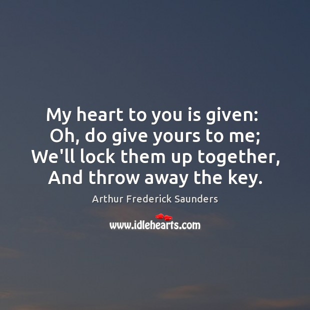 My heart to you is given:  Oh, do give yours to me; Arthur Frederick Saunders Picture Quote