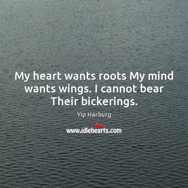 My heart wants roots My mind wants wings. I cannot bear Their bickerings. Yip Harburg Picture Quote