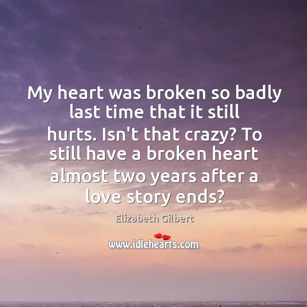 My heart was broken so badly last time that it still hurts. Elizabeth Gilbert Picture Quote