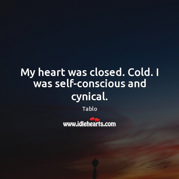 My heart was closed. Cold. I was self-conscious and cynical. Tablo Picture Quote