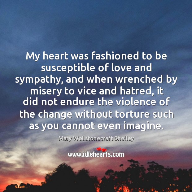 My heart was fashioned to be susceptible of love and sympathy, and Mary Wollstonecraft Shelley Picture Quote