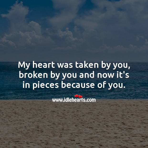 My heart was taken by you, broken by you and now it’s in pieces because of you. Broken Heart Quotes Image