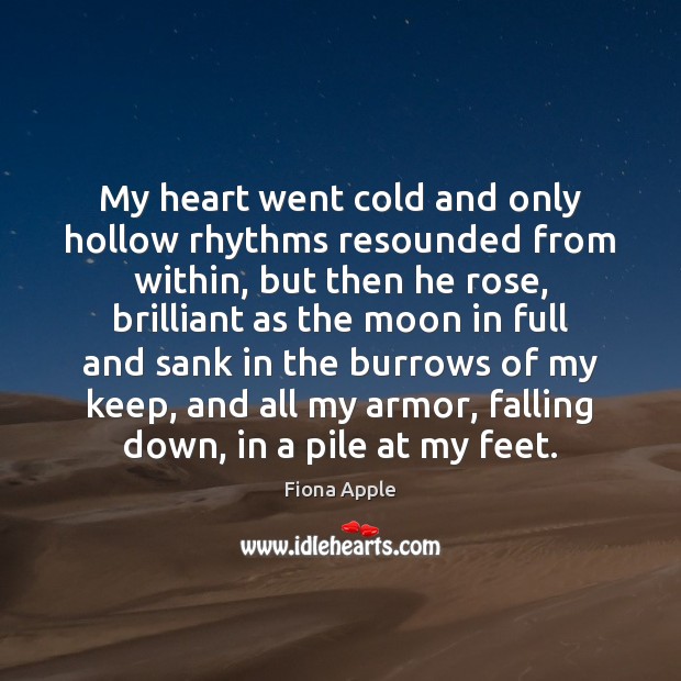 My heart went cold and only hollow rhythms resounded from within, but Fiona Apple Picture Quote