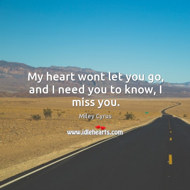 My heart wont let you go, and I need you to know, I miss you. Miley Cyrus Picture Quote