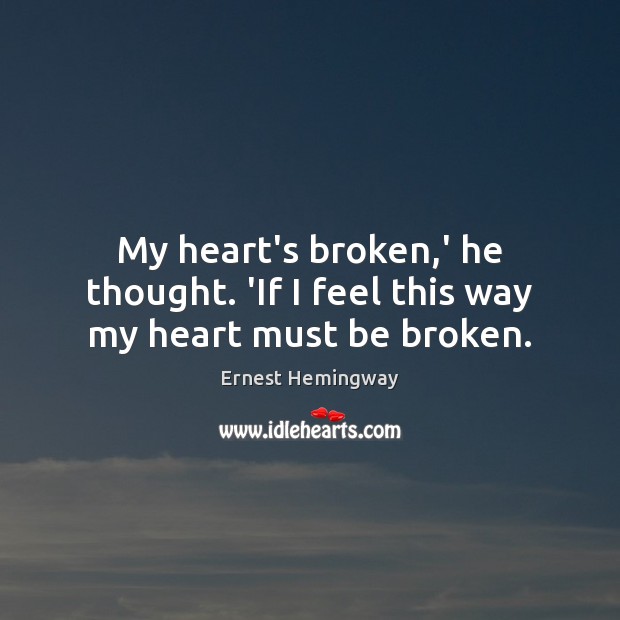 My heart’s broken,’ he thought. ‘If I feel this way my heart must be broken. Ernest Hemingway Picture Quote