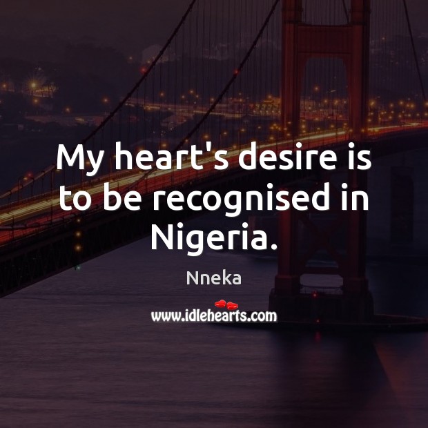 My heart’s desire is to be recognised in Nigeria. Desire Quotes Image