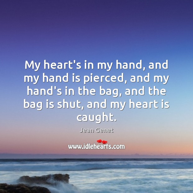 My heart’s in my hand, and my hand is pierced, and my Jean Genet Picture Quote
