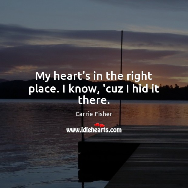My heart’s in the right place. I know, ‘cuz I hid it there. Carrie Fisher Picture Quote