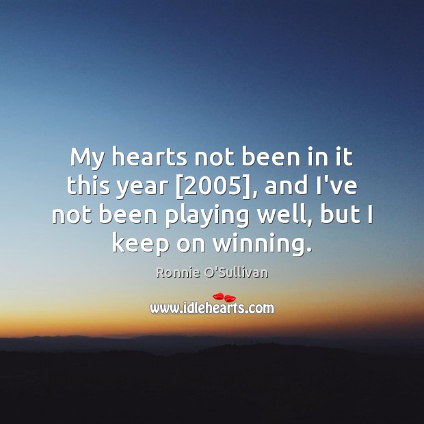 My hearts not been in it this year [2005], and I’ve not been Ronnie O’Sullivan Picture Quote