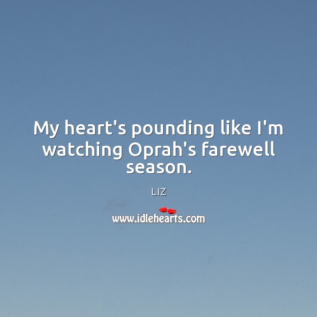 My heart’s pounding like I’m watching Oprah’s farewell season. Image