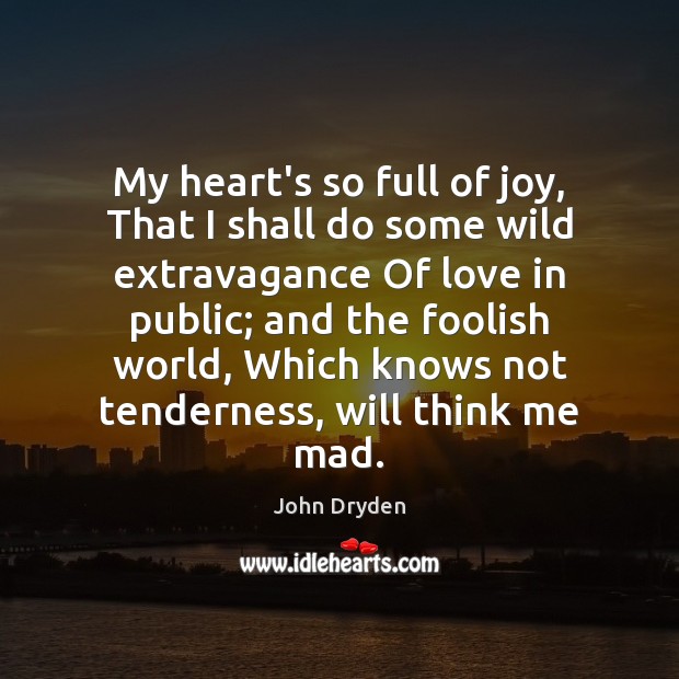 My heart’s so full of joy, That I shall do some wild John Dryden Picture Quote