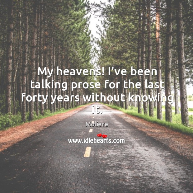 My heavens! I’ve been talking prose for the last forty years without knowing it. Moliere Picture Quote