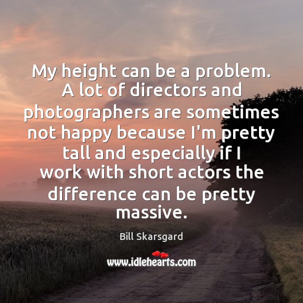My height can be a problem. A lot of directors and photographers Image