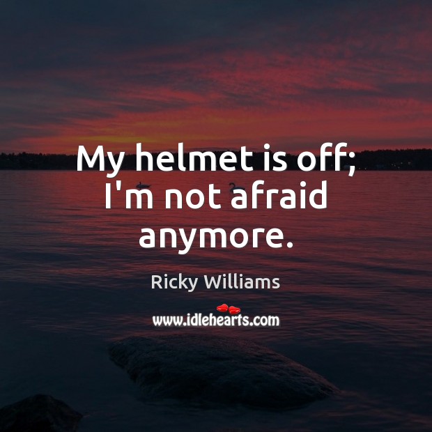 My helmet is off; I’m not afraid anymore. Ricky Williams Picture Quote