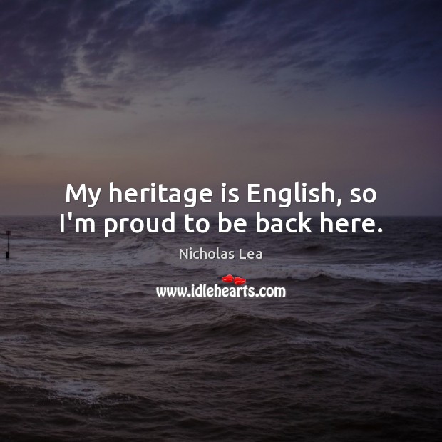 My heritage is English, so I’m proud to be back here. Nicholas Lea Picture Quote
