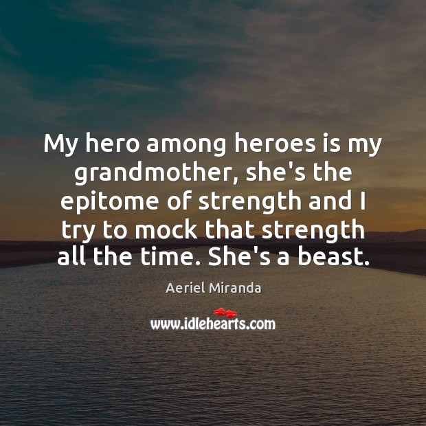 My hero among heroes is my grandmother, she’s the epitome of strength Aeriel Miranda Picture Quote