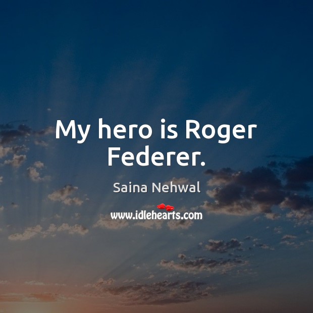 My hero is Roger Federer. Saina Nehwal Picture Quote