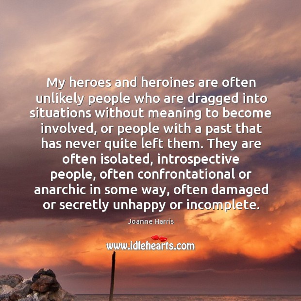 My heroes and heroines are often unlikely people who are dragged into Joanne Harris Picture Quote