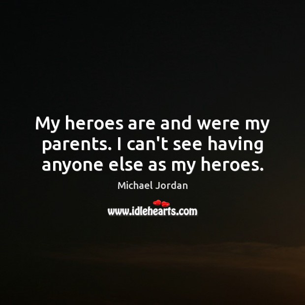 My heroes are and were my parents. I can’t see having anyone else as my heroes. Michael Jordan Picture Quote