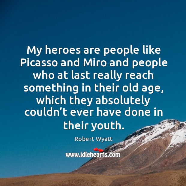My heroes are people like picasso and miro and people who at last really reach something Robert Wyatt Picture Quote
