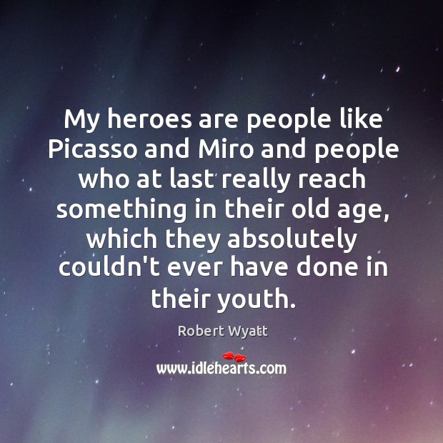 My heroes are people like Picasso and Miro and people who at Robert Wyatt Picture Quote