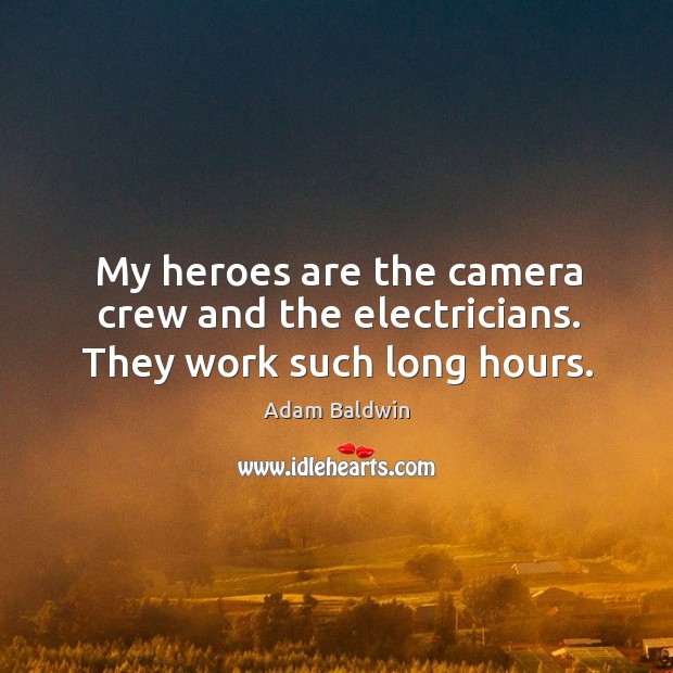 My heroes are the camera crew and the electricians. They work such long hours. Adam Baldwin Picture Quote