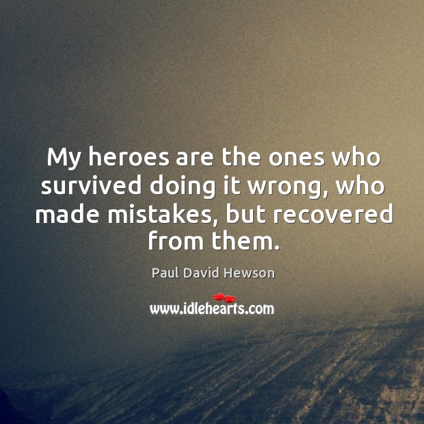 My heroes are the ones who survived doing it wrong, who made mistakes, but recovered from them. Paul David Hewson Picture Quote