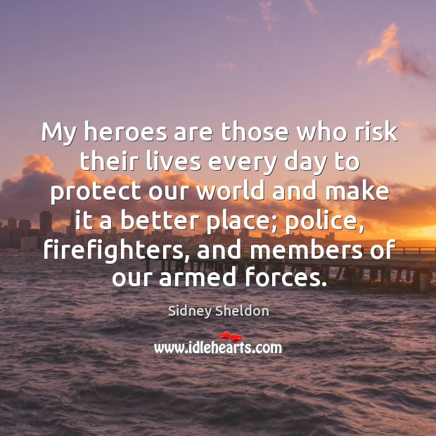 My heroes are those who risk their lives every day to protect our world and make it a better place Image
