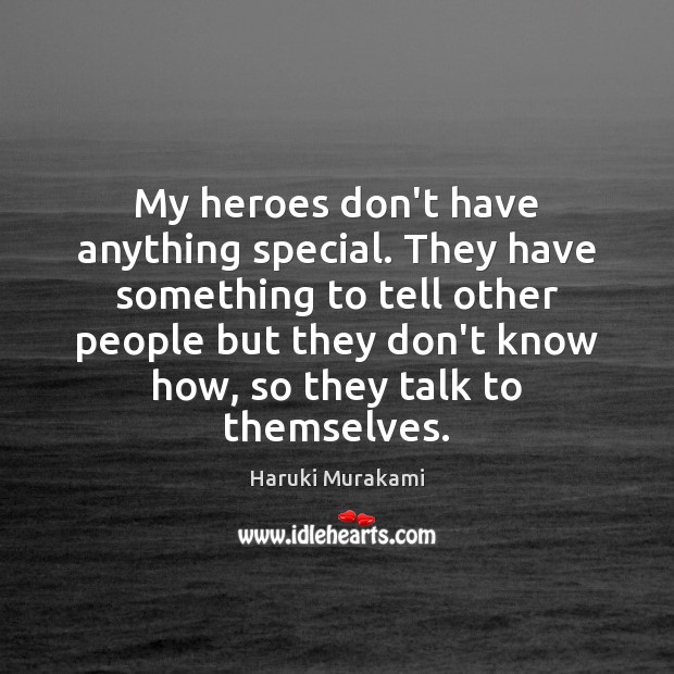 My heroes don’t have anything special. They have something to tell other Haruki Murakami Picture Quote