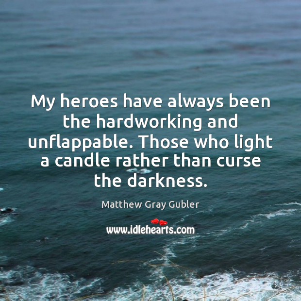 My heroes have always been the hardworking and unflappable. Those who light Matthew Gray Gubler Picture Quote