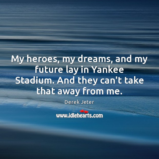 My heroes, my dreams, and my future lay in Yankee Stadium. And Derek Jeter Picture Quote