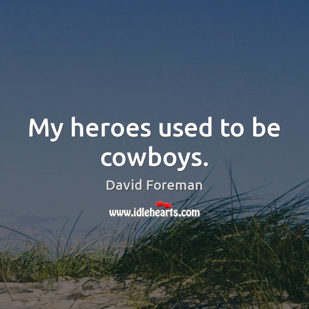 My heroes used to be cowboys. David Foreman Picture Quote