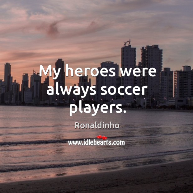 My heroes were always soccer players. Soccer Quotes Image