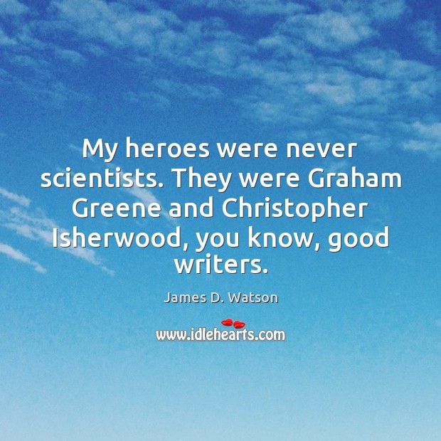 My heroes were never scientists. They were Graham Greene and Christopher Isherwood, James D. Watson Picture Quote