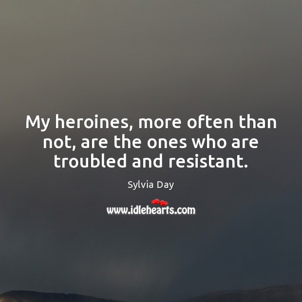 My heroines, more often than not, are the ones who are troubled and resistant. Sylvia Day Picture Quote
