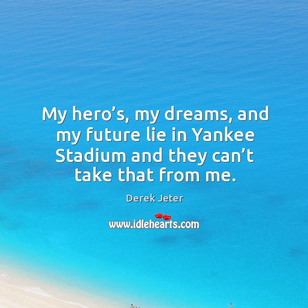 My hero’s, my dreams, and my future lie in yankee stadium and they can’t take that from me. Derek Jeter Picture Quote