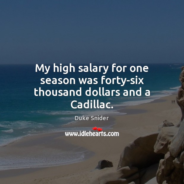 My high salary for one season was forty-six thousand dollars and a Cadillac. Salary Quotes Image