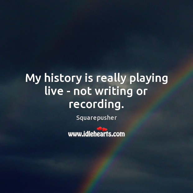 My history is really playing live – not writing or recording. Squarepusher Picture Quote