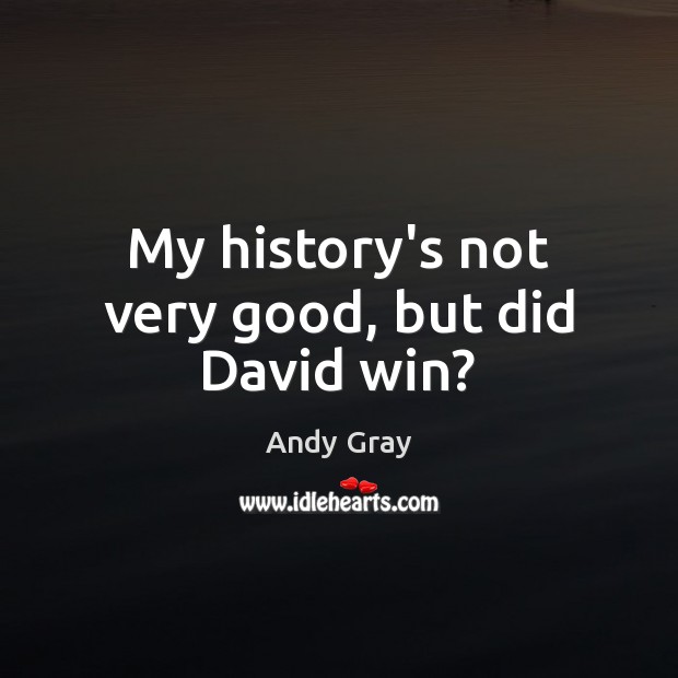 My history’s not very good, but did David win? Andy Gray Picture Quote