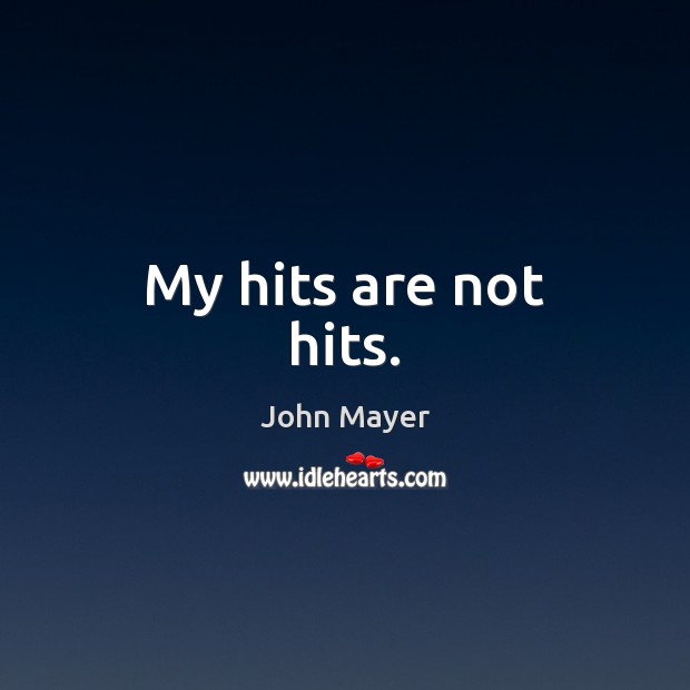 My hits are not hits. John Mayer Picture Quote