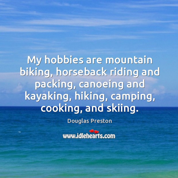 My hobbies are mountain biking, horseback riding and packing, canoeing and kayaking, Douglas Preston Picture Quote