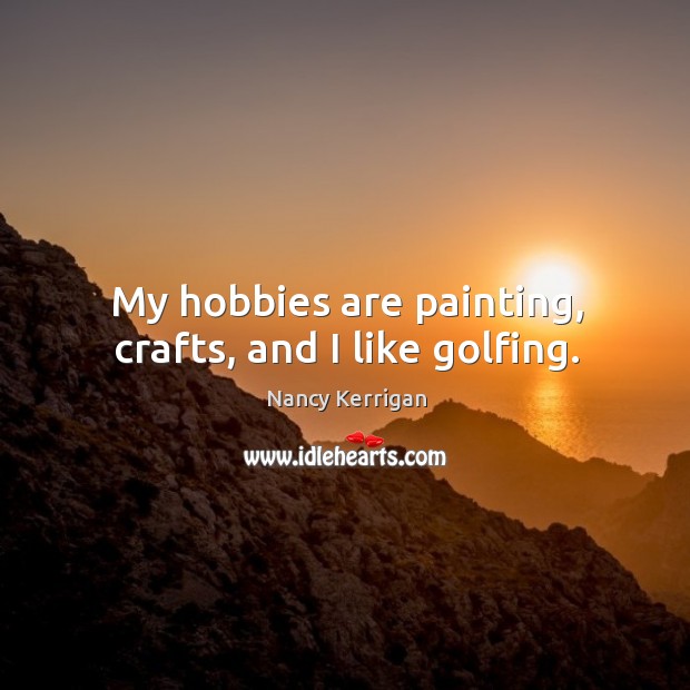 My hobbies are painting, crafts, and I like golfing. Image